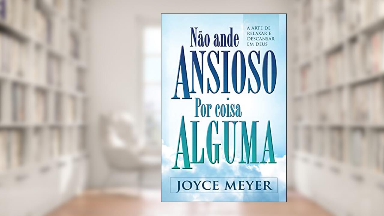 Não Ande Ansioso por Coisa Alguma, do autor Joyce Meyer