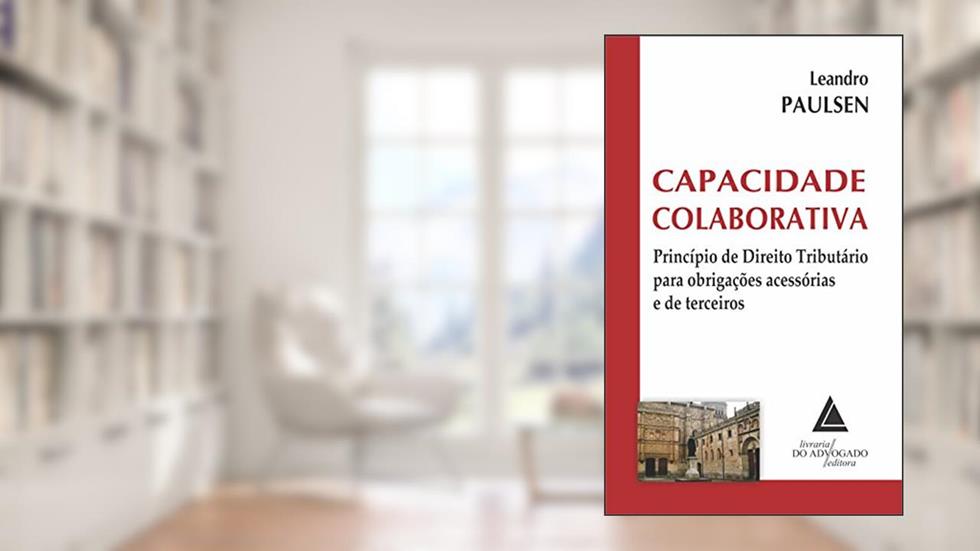 Capacidade Colaborativa: Princípio De Direito Tributário Para Obrigações Acessórias E De Terceiros, do autor Leandro Paulsen