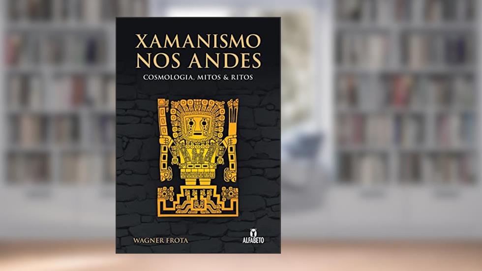 Xamanismo nos Andes: Cosmologia, Mitos e Ritos, do autor Wagner Frota
