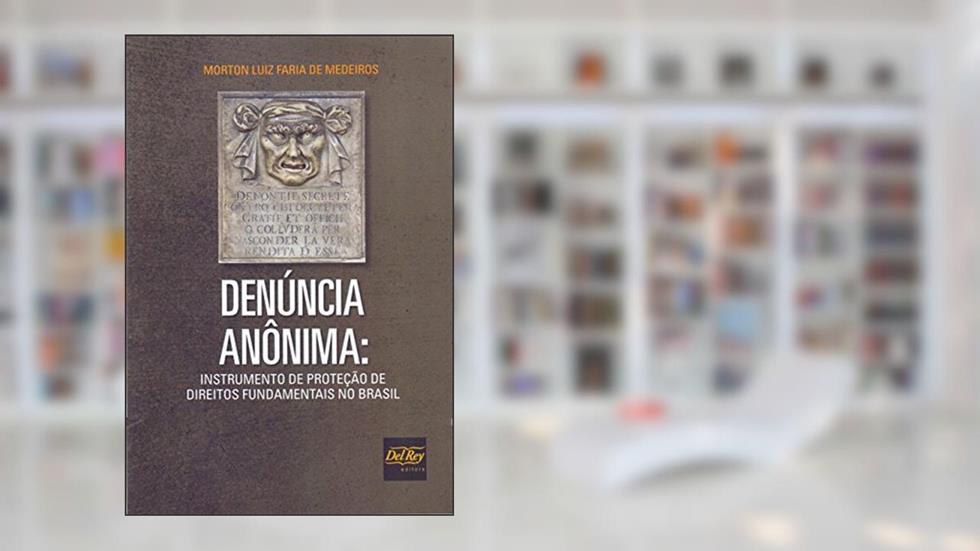 Denúncia Anônima: Instrumento de Proteção de Direitos Fundamentais no Brasil, do autor Morton Luiz Faria de Medeiros