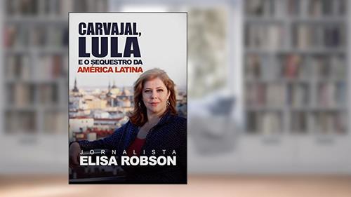 Capa de CARVAJAL, LULA E O SEQUESTRO DA AMÉRICA LATINA: As denúncias sobre o financiamento da esquerda internacional, do autor Elisa Robson