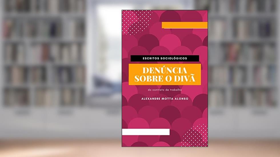 Denúncia sobre o divã: Do contrato de trabalho (Escritos Sociológicos Livro 1), do autor ALEXANDRE MOTTA ALONSO