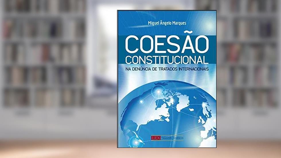 Coesão Constitucional na Denúncia de Tratados Internacionais, do autor Miguel Ângelo Marques