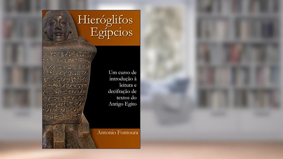 Hieróglifos egípcios: Um curso de introdução à leitura e escrita do Antigo Egito, do autor Antonio Fontoura