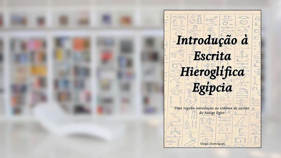 Introdução à Escrita Hieroglífica Egípcia: Uma rápida introdução ao sistema de escrita do Antigo Egito, do autor Sergio Domingues