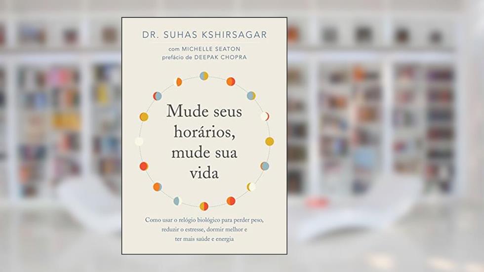 Mude seus horários, mude sua vida: Como usar o relógio biológico para perder peso, reduzir o estresse, dormir melhor e ter mais saúde e energia, do autor Suhas Kshirsagar