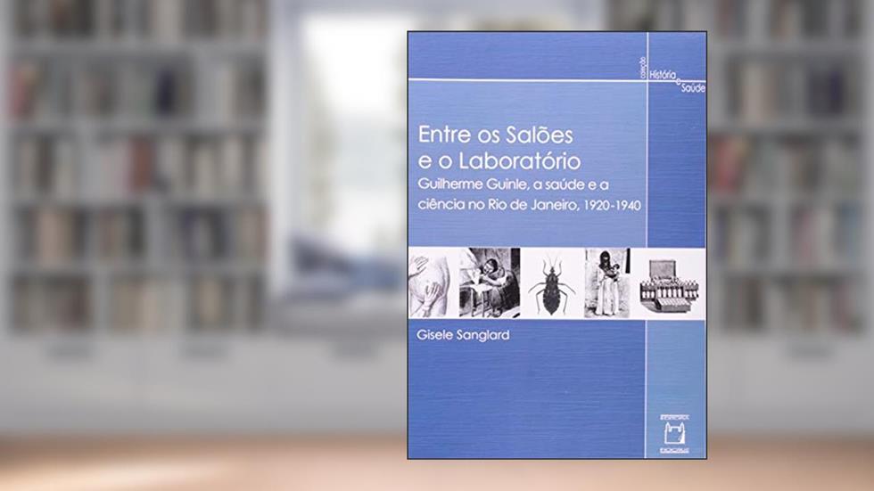 Entre os salões e o laboratório: Guilherme Guinle, a saúde e a ciência no Rio de Janeiro, 1920-1940, do autor Gisele Sanglard