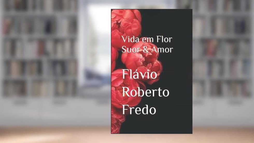 Vida em Flor Suor & Amor, do autor Flávio Roberto Fredo