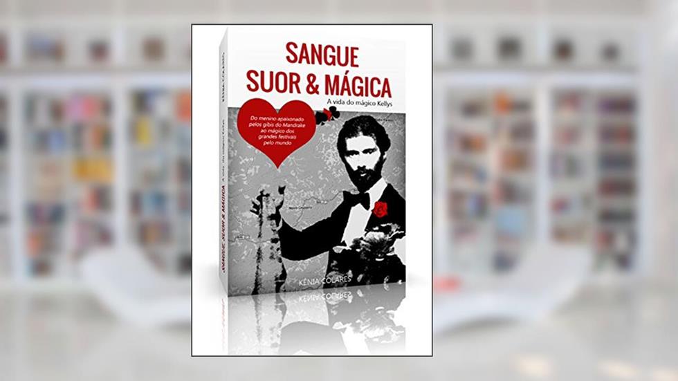 SANGUE, SUOR E MÁGICA: A VIDA DO MÁGICO KELLYS, do autor KENIA COLARES