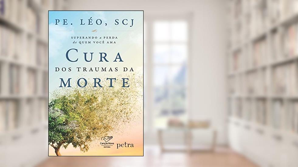 Cura dos traumas da morte: Superando A Perda De Quem Você Ama, do autor Pe Léo