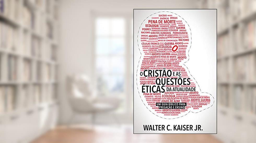 O cristão e as questões éticas da atualidade: Um guia bíblico para pregação e ensino, do autor Walter C. Kaiser Jr.