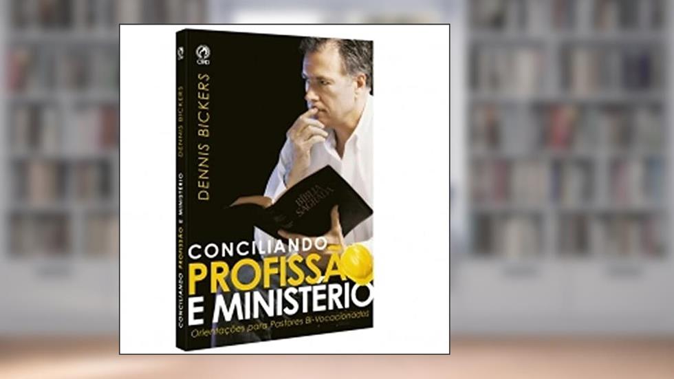 Conciliando Profissão e Ministério, do autor Dennis Bickers