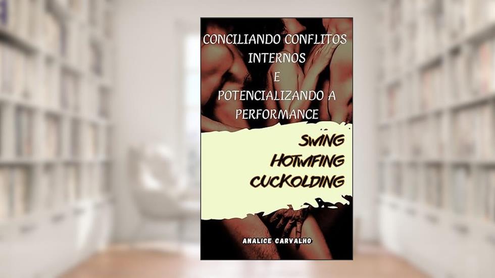 CONCILIANDO CONFLITOS INTERNOS E POTENCIALIZANDO A PERFORMANCE: SWING HOTWIFING CUCKOLDING, do autor Analice Carvalho
