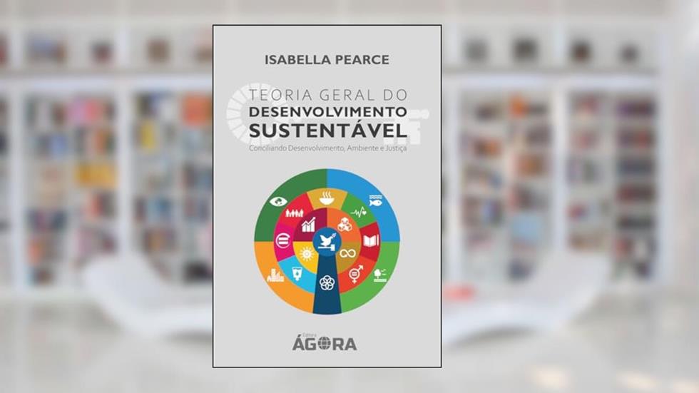 Teoria Geral e Princípio do Desenvolvimento Sustentável: Conciliando Desenvolvimento, Ambiente e Justiça, do autor Isabella Pearce