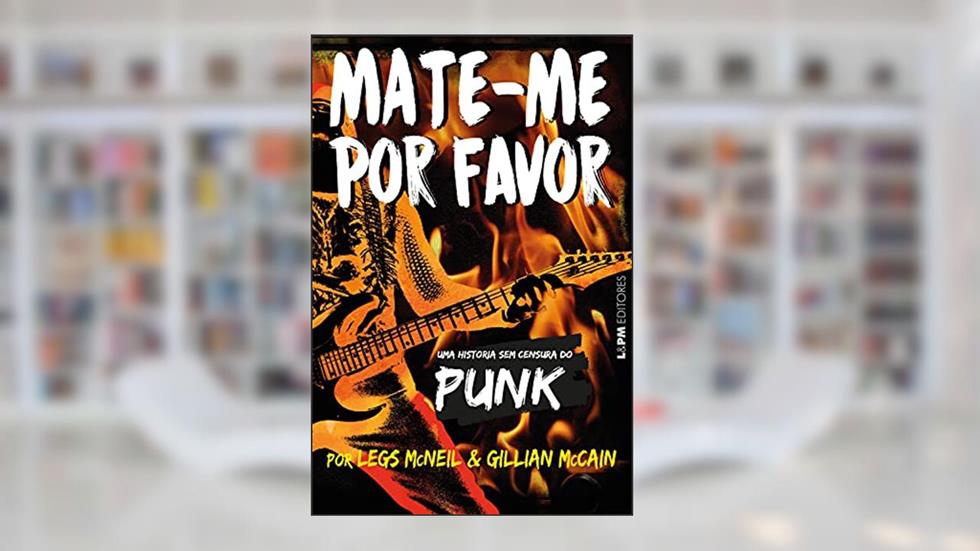 Mate-me por favor: Uma história em censura do punk, do autor Legs McNeil; Gillian McCain