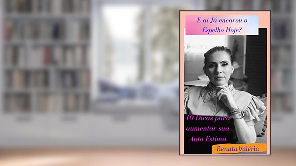 E ai já encarou o espelho hoje?: 10 passos sobre Auto cuidado Feminino, do autor Renata Valéria DA SILVA