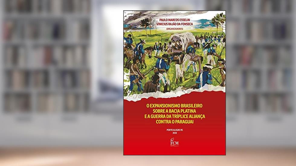 O Expansionismo Brasileiro Sobre A Bacia Platina E A Guerra Da Tríplice Aliança Contra O Paraguai, do autor Paulo Marcos Esselin / Vinicius Rajão Da Fonseca (organizadores)