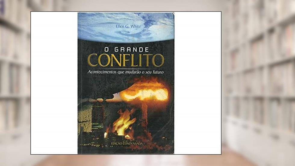 O Grande Conflito: Acontecimentos Que Mudarão O Seu Futuro, do autor Ellen G. White
