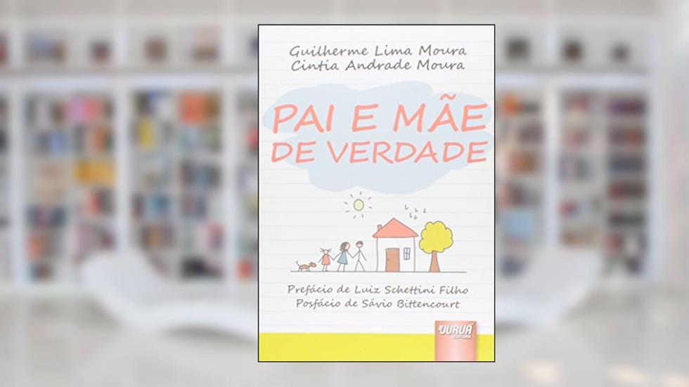Pai e Mãe de Verdade - Prefácio de Luiz Schettini Filho - Posfácio de Sávio Bittencourt, do autor Guilherme Lima Moura; Cintia Andrade Moura