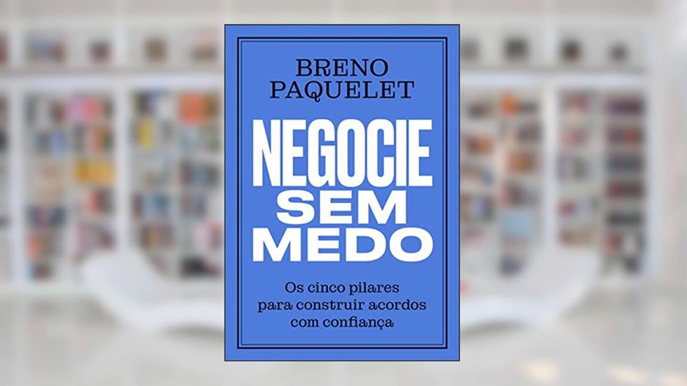 Negocie sem medo: Os cinco pilares para construir acordos com confiança, do autor Breno Paquelet