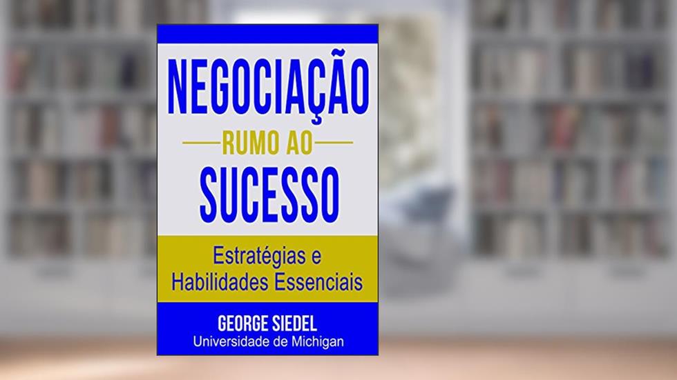 Negociação Rumo ao Sucesso: Estratégias e Habilidades Essenciais, do autor George J. Siedel