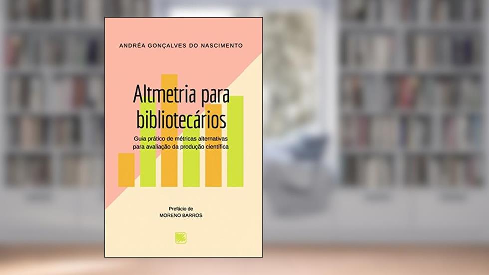 Altmetria Para Bibliotecários: Guia Prático de Métricas Alternativas Para Avaliação da Produção Científica, do autor Andréa Gonçalves do Nascimento