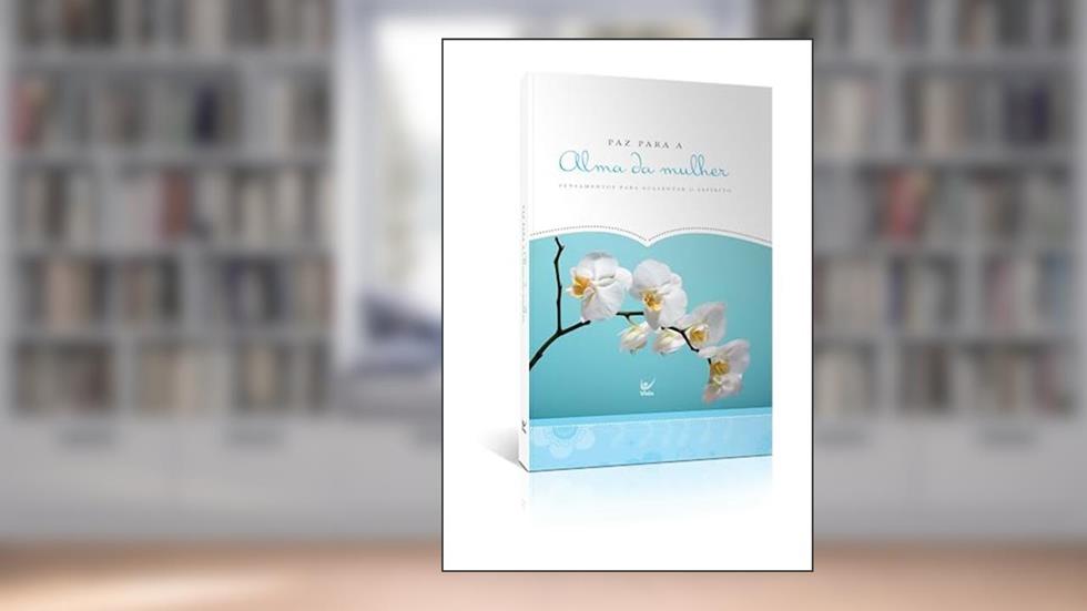 Paz Para a Alma da Mulher: Pensamentos Para Acalentar o Espírito, do autor Diversos Autores