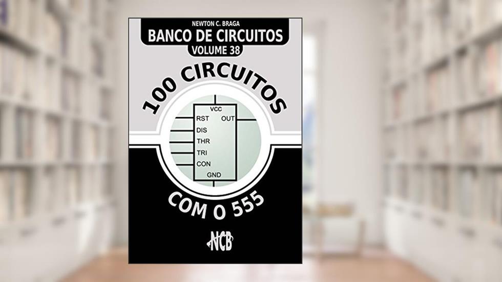 100 Circuitos com o 555 (Banco de Circuitos Livro 38), do autor Newton C. Braga