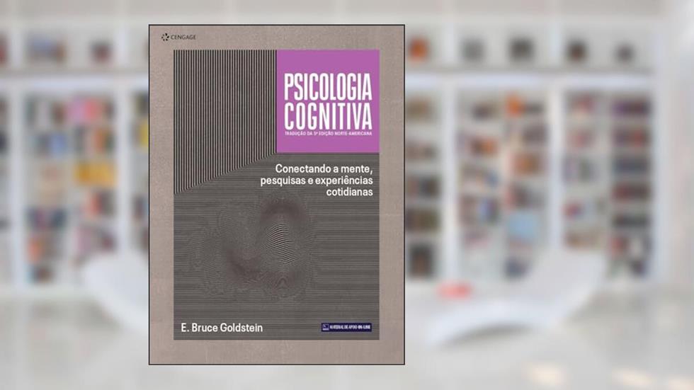 Psicologia Cognitiva - Tradução da 5ª Edição Norte-Americana: Conectando a mente, pesquisas e experiências cotidianas, do autor E. Bruce Goldstein