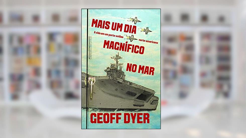 Mais um dia magnífico no mar: A Vida Em Um Porta-aviões Norte-americano, do autor Geoff Dyer