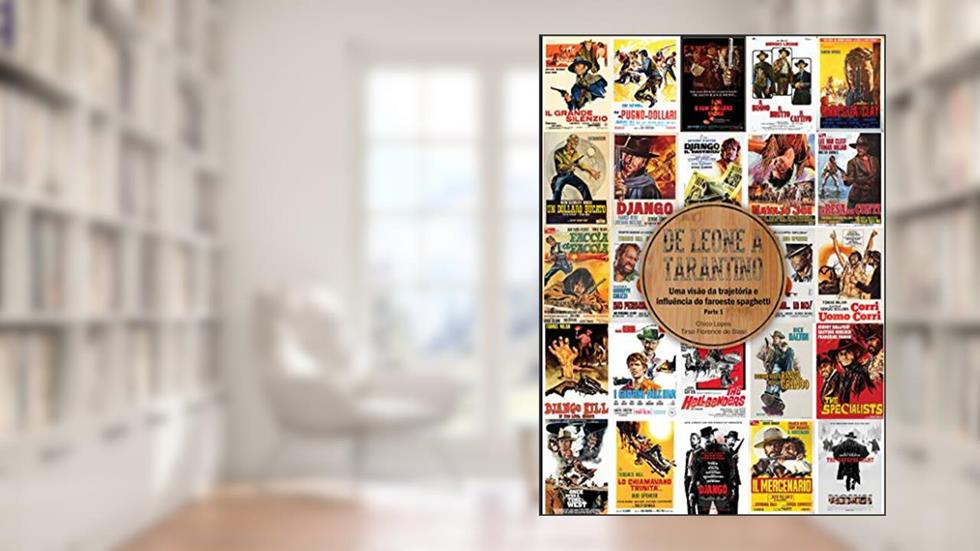 De Leone a Tarantino: Uma visão da trajetória e influência do faroeste spaghetti, do autor Chico Lopes; Tirso Florence de Biasi