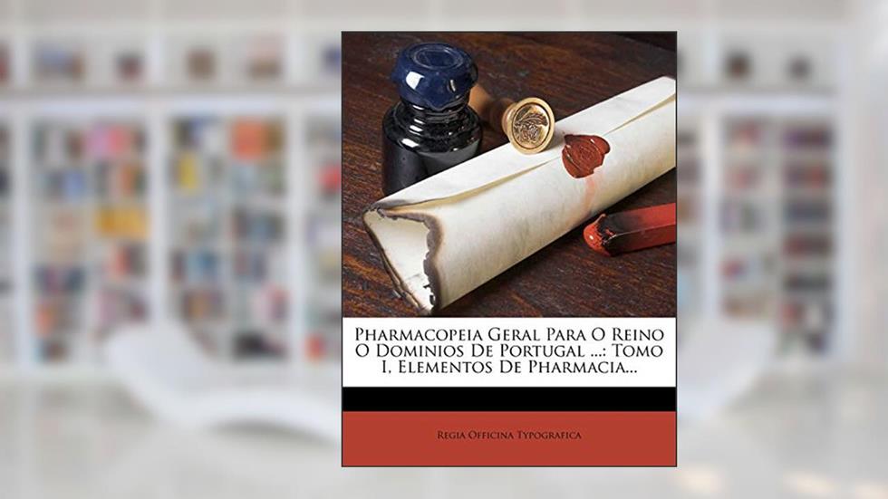 Pharmacopeia Geral Para O Reino O Dominios De Portugal ...: Tomo I, Elementos De Pharmacia..., do autor Regia Officina Typografica