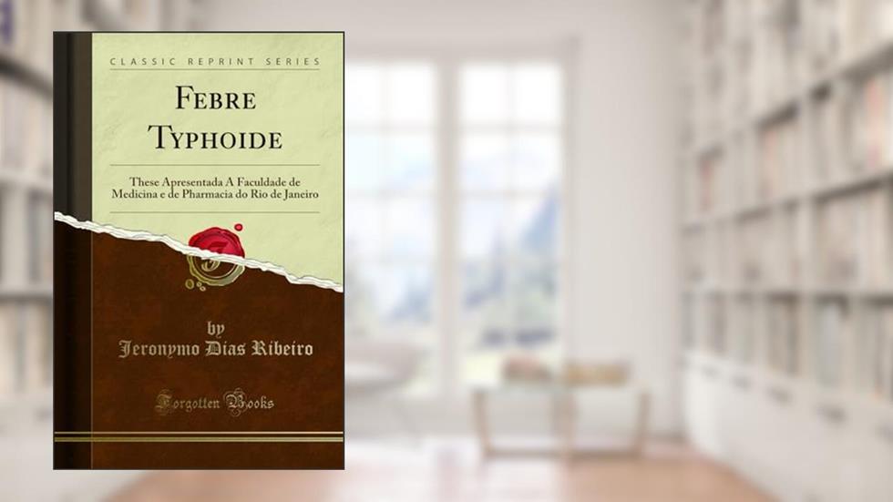 Febre Typhoide: These Apresentada Á Faculdade de Medicina e de Pharmacia do Rio de Janeiro (Classic Reprint), do autor Jeronymo Dias Ribeiro