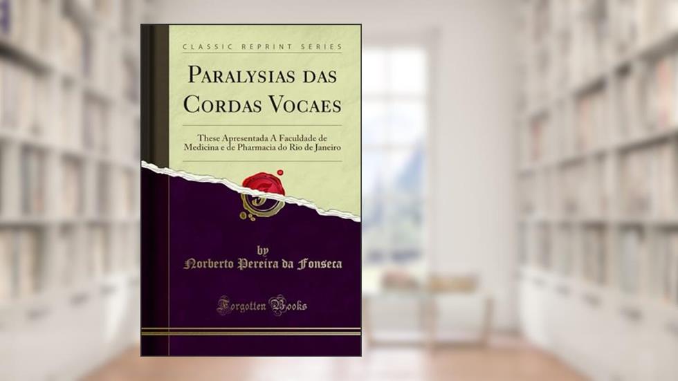 Paralysias das Cordas Vocaes: These Apresentada Á Faculdade de Medicina e de Pharmacia do Rio de Janeiro (Classic Reprint), do autor Norberto Pereira da Fonseca