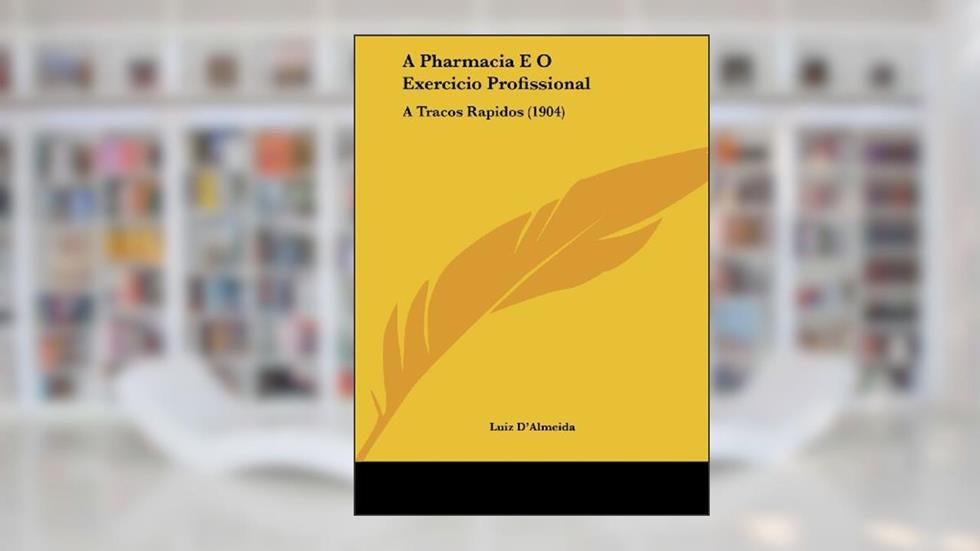 A Pharmacia E O Exercicio Profissional: A Tracos Rapidos (1904), do autor Luiz D'Almeida