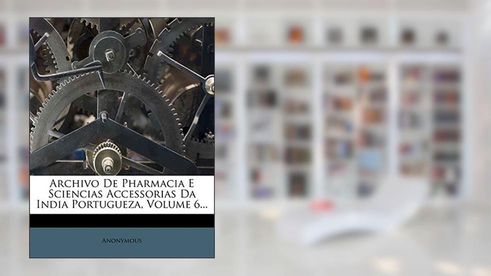 Archivo de Pharmacia E Sciencias Accessorias Da India Portugueza, Volume 6..., do autor Anonymous