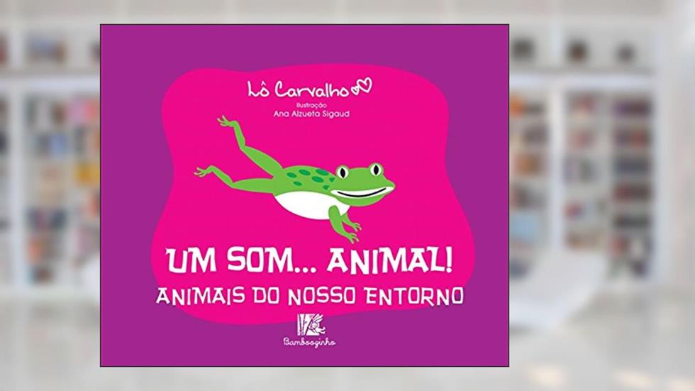 Um Som...Animal! - Animais do Nosso Entorno, do autor Lô Carvalho