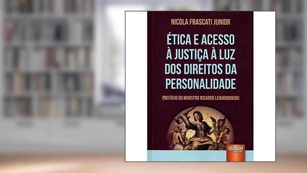 Ética e Acesso à Justiça à Luz dos Direitos da Personalidade - Prefácio do Ministro Ricardo Lewandowski, do autor Nicola Frascati Junior