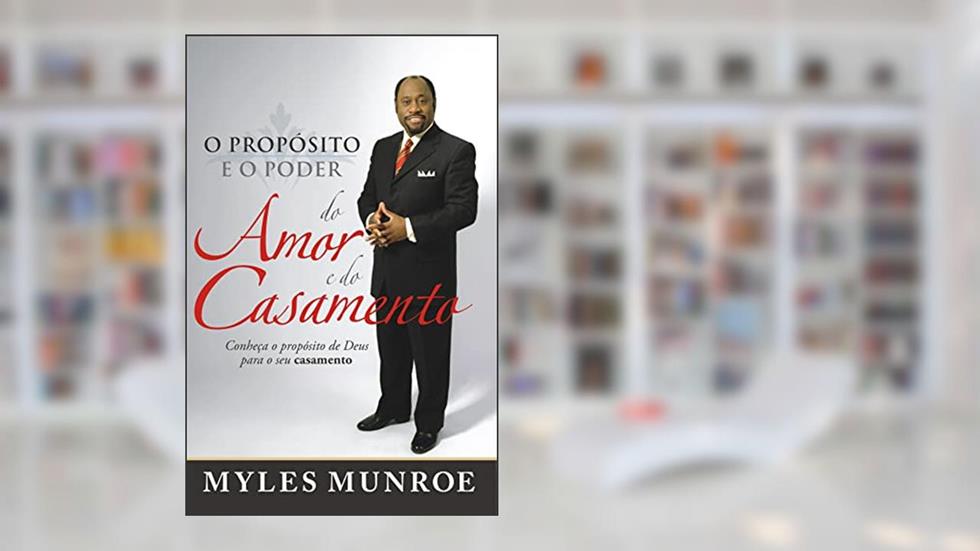 O Propósito e o Poder do Amor e do Casamento, do autor Myles Munroe