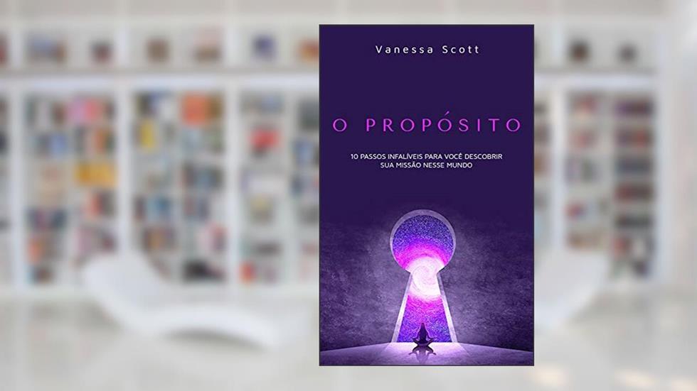 O Propósito: 10 Passos Infalíveis Para Você Descobrir Sua Missão Neste Mundo, do autor Vanessa Scott