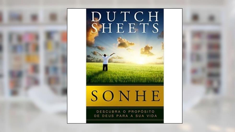 Sonhe. Descubra o Propósito de Deus Para a Sua Vida, do autor Dutch Sheets