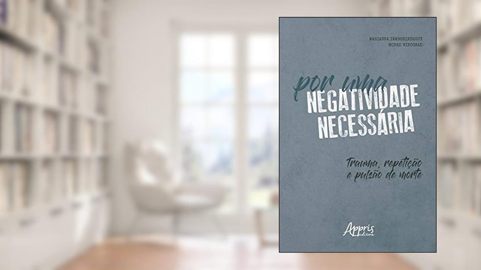 Por uma Negatividade Necessária: Trauma, Repetição e Pulsão de Morte, do autor Marianna Tamborindeguy; Monah Winograd