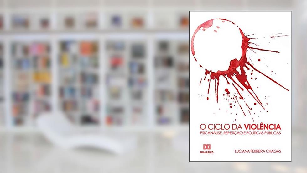 O Ciclo da Violência: Psicanálise, Repetição e Políticas Públicas, do autor Luciana Ferreira Chagas