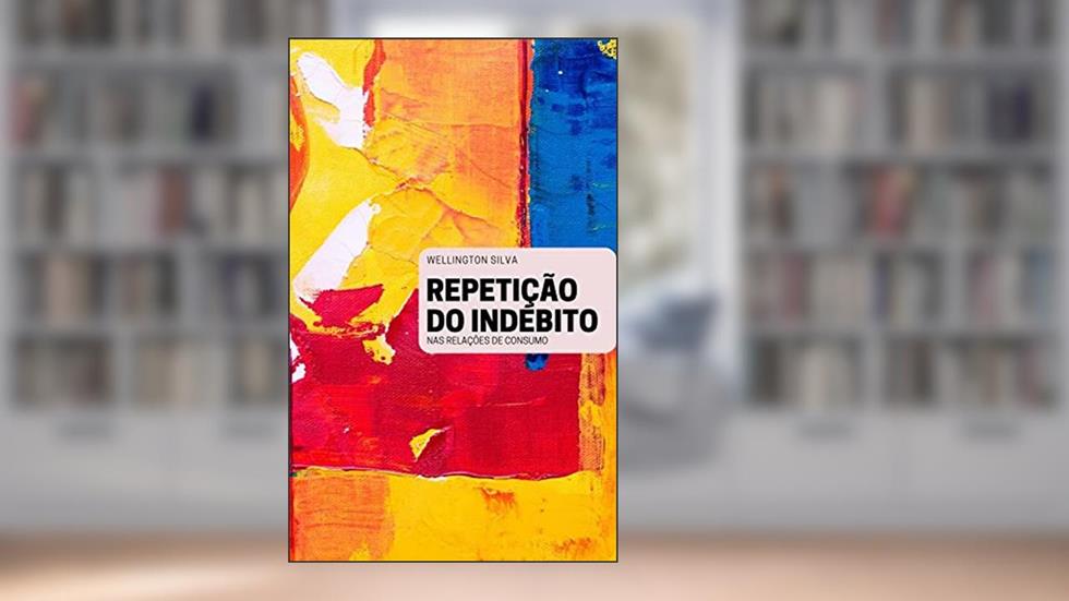 REPETIÇÃO DO INDÉBITO NAS RELAÇÕES DE CONSUMO, do autor WELLINGTON DA SILVA DE PAULA