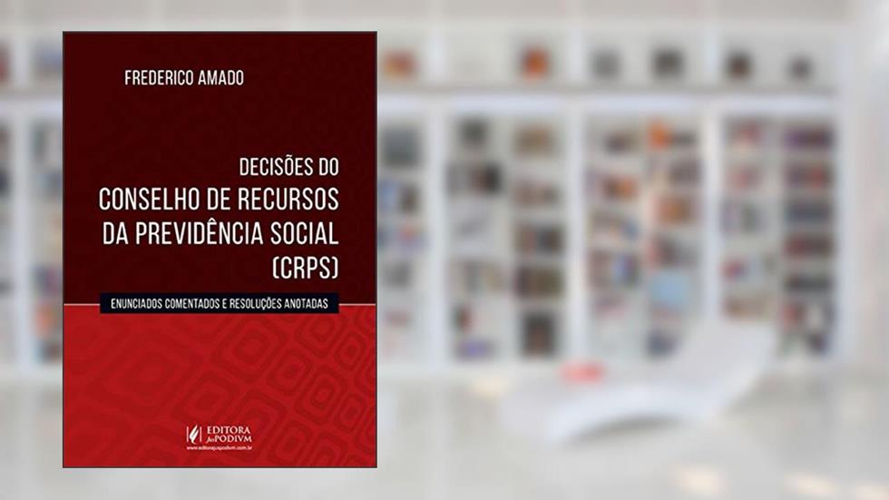 Decisões do Conselho de Recursos da Previdência Social (CRPS): Enunciados Comentados e Resoluções Anotadas, do autor Frederico Amado