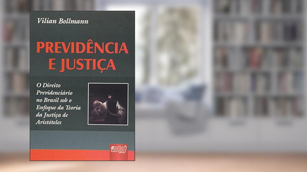 Previdência e Justiça - O Direito Previdenciário no Brasil sob o Enfoque da Teoria da Justiça de Aristóteles, do autor Vilian Bollmann