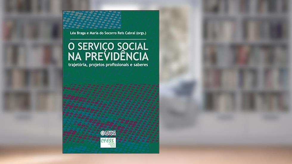 O Serviço Social na previdência: trajetória, projetos profissionais e saberes, do autor Lea Braga