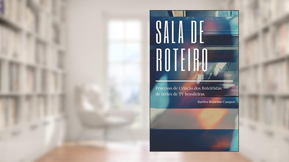 Sala de Roteiro: Processo de Criação dos Roteiristas de séries de TV brasileiras, do autor Bartira Bejarano Campos