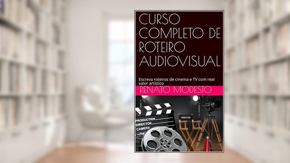 CURSO COMPLETO DE ROTEIRO AUDIOVISUAL: Escreva roteiros de cinema e TV com real valor artístico (Cursos Renato Modesto Livro 1), do autor Renato Modesto