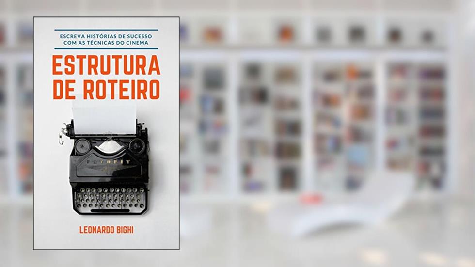 Estrutura de Roteiro - Como Escrever Um Livro: Aprenda a escrever histórias de sucesso com as técnicas usadas no cinema, do autor Leonardo Bighi Lourenço